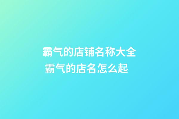 霸气的店铺名称大全 霸气的店名怎么起-第1张-店铺起名-玄机派